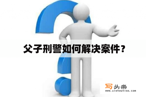  父子刑警如何解决案件？