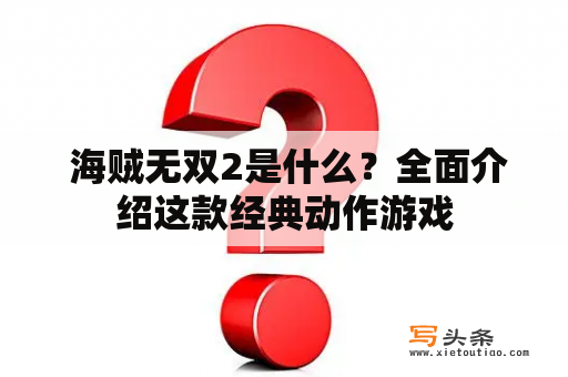  海贼无双2是什么？全面介绍这款经典动作游戏