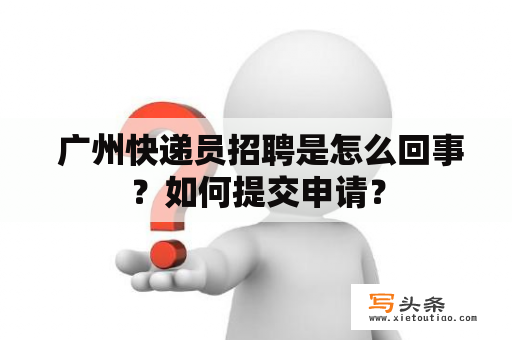  广州快递员招聘是怎么回事？如何提交申请？