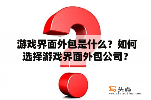  游戏界面外包是什么？如何选择游戏界面外包公司？