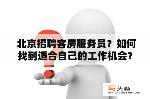  北京招聘客房服务员？如何找到适合自己的工作机会？