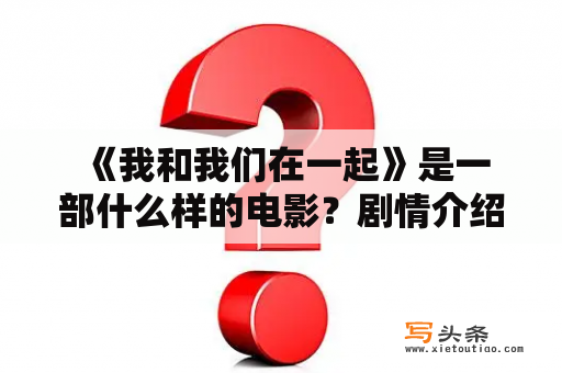  《我和我们在一起》是一部什么样的电影？剧情介绍来了！