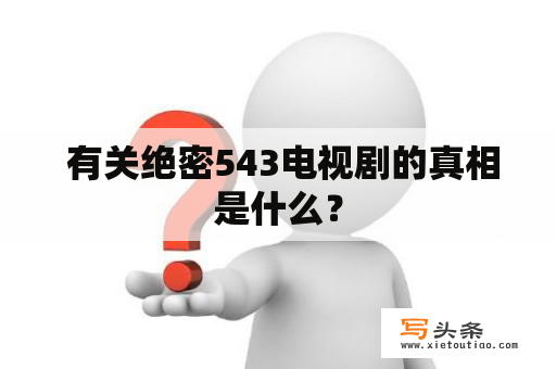  有关绝密543电视剧的真相是什么？