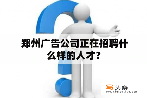  郑州广告公司正在招聘什么样的人才？