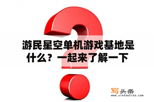  游民星空单机游戏基地是什么？一起来了解一下