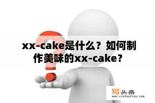  xx-cake是什么？如何制作美味的xx-cake？