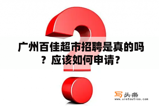  广州百佳超市招聘是真的吗？应该如何申请？