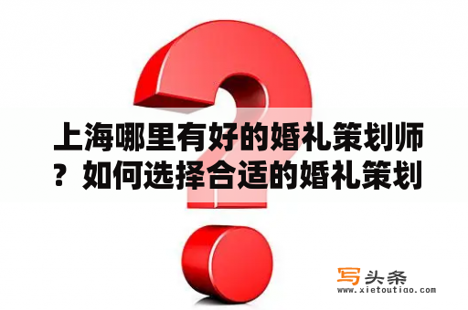  上海哪里有好的婚礼策划师？如何选择合适的婚礼策划师？