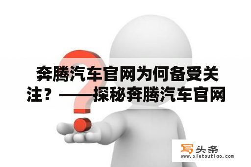  奔腾汽车官网为何备受关注？——探秘奔腾汽车官网的亮点和特色