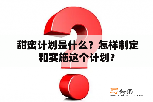  甜蜜计划是什么？怎样制定和实施这个计划？