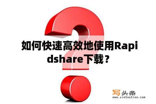  如何快速高效地使用Rapidshare下载？