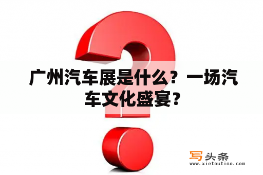  广州汽车展是什么？一场汽车文化盛宴？