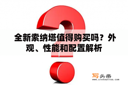  全新索纳塔值得购买吗？外观、性能和配置解析