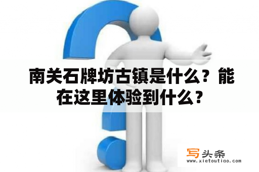  南关石牌坊古镇是什么？能在这里体验到什么？