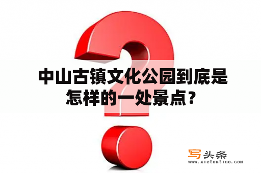  中山古镇文化公园到底是怎样的一处景点？