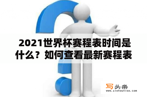  2021世界杯赛程表时间是什么？如何查看最新赛程表？