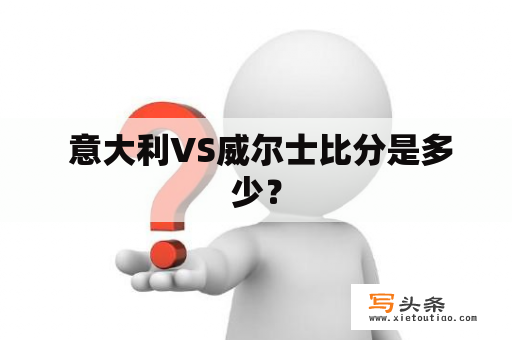  意大利VS威尔士比分是多少？