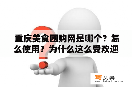  重庆美食团购网是哪个？怎么使用？为什么这么受欢迎？