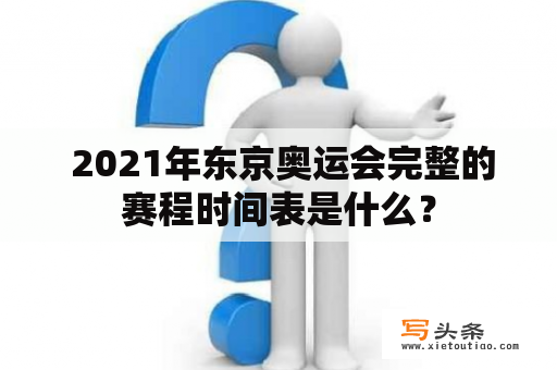  2021年东京奥运会完整的赛程时间表是什么？