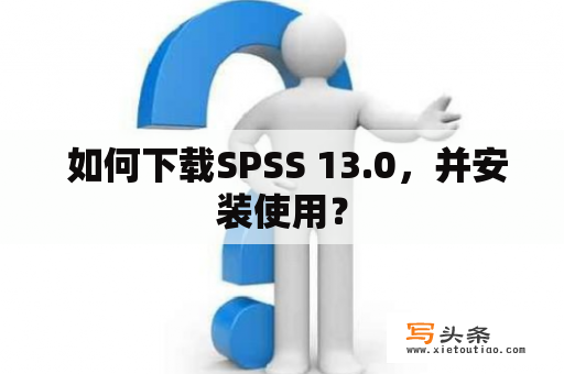  如何下载SPSS 13.0，并安装使用？