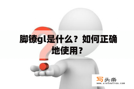  脚镣gl是什么？如何正确地使用？