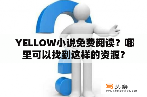  YELLOW小说免费阅读？哪里可以找到这样的资源？