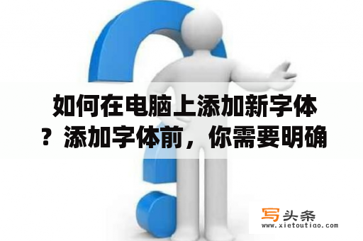  如何在电脑上添加新字体？添加字体前，你需要明确哪些字体才是你所需要的，以及字体的类型，比如是 TrueType 字体、OpenType 字体等，还需要准备好字体文件。以下是添加字体的步骤：