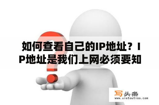  如何查看自己的IP地址？IP地址是我们上网必须要知道的一个重要信息，可以用来识别我们的身份和位置。如果你不知道自己的IP地址，不要担心，这里教你几种简单的方法来查看你自己的IP地址。