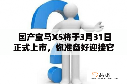  国产宝马X5将于3月31日正式上市，你准备好迎接它了吗？