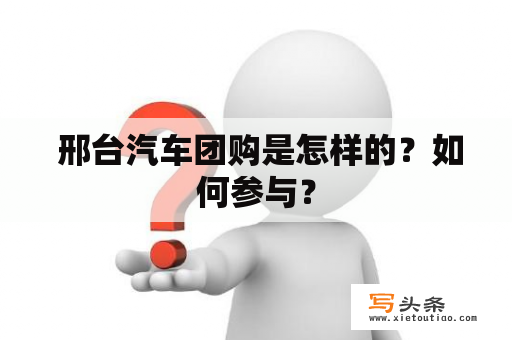  邢台汽车团购是怎样的？如何参与？