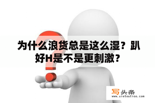  为什么浪货总是这么湿？趴好H是不是更刺激？