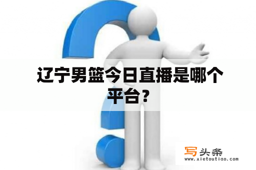  辽宁男篮今日直播是哪个平台？