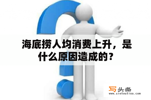  海底捞人均消费上升，是什么原因造成的？