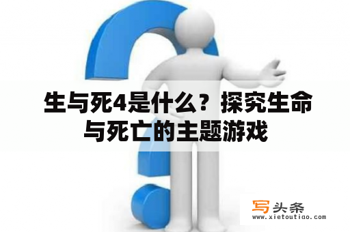  生与死4是什么？探究生命与死亡的主题游戏