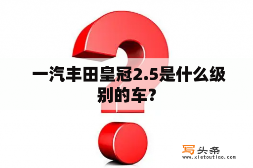  一汽丰田皇冠2.5是什么级别的车？