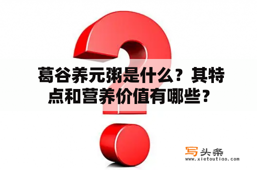  葛谷养元粥是什么？其特点和营养价值有哪些？