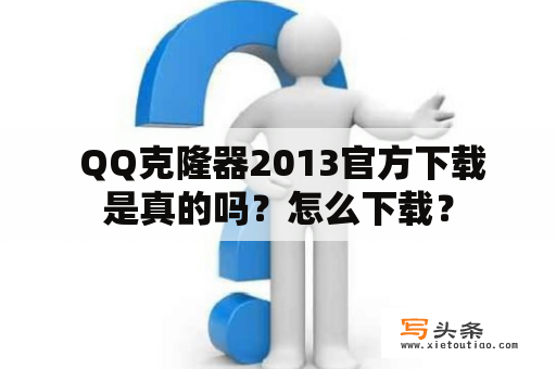  QQ克隆器2013官方下载是真的吗？怎么下载？