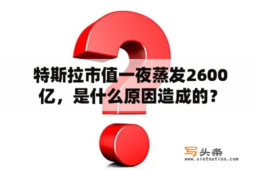  特斯拉市值一夜蒸发2600亿，是什么原因造成的？