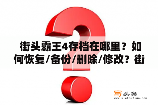  街头霸王4存档在哪里？如何恢复/备份/删除/修改？街头霸王4存档恢复备份删除修改