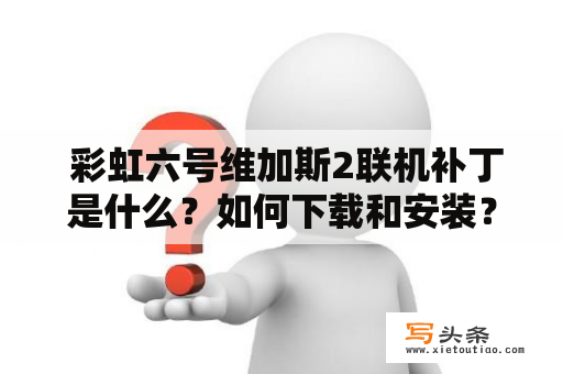  彩虹六号维加斯2联机补丁是什么？如何下载和安装？