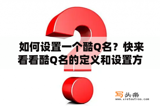  如何设置一个酷Q名？快来看看酷Q名的定义和设置方法