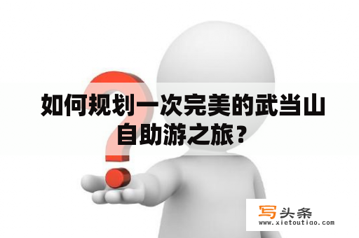  如何规划一次完美的武当山自助游之旅？