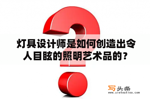  灯具设计师是如何创造出令人目眩的照明艺术品的？