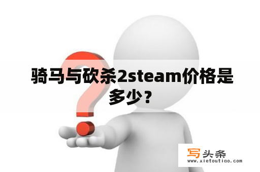  骑马与砍杀2steam价格是多少？