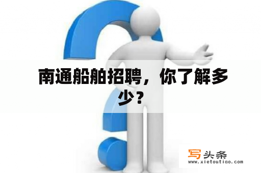  南通船舶招聘，你了解多少？