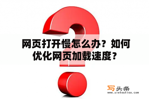  网页打开慢怎么办？如何优化网页加载速度？