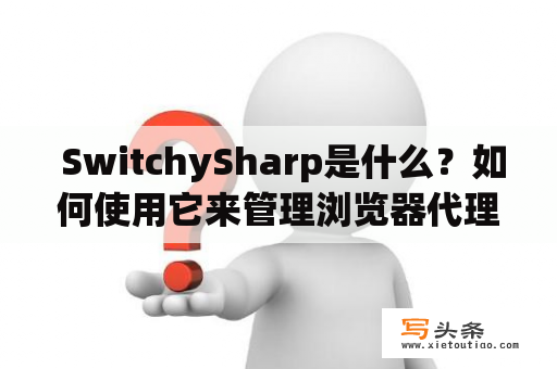  SwitchySharp是什么？如何使用它来管理浏览器代理？