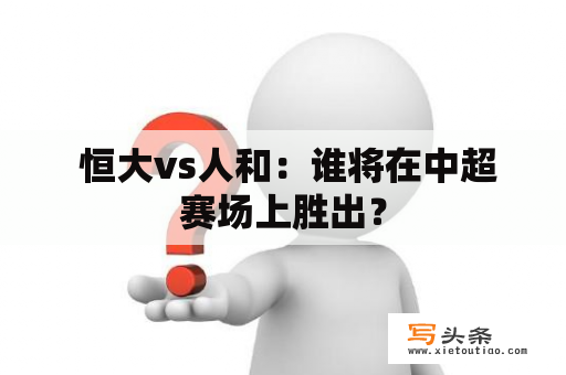  恒大vs人和：谁将在中超赛场上胜出？