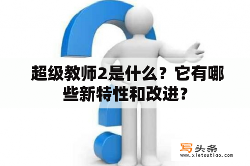  超级教师2是什么？它有哪些新特性和改进？