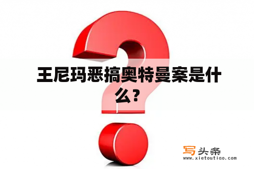  王尼玛恶搞奥特曼案是什么？